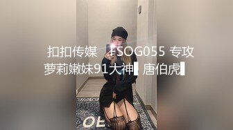 ✿扣扣传媒✿ FSOG055 专攻萝莉嫩妹91大神▌唐伯虎▌