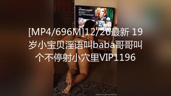 [MP4/696M]12/26最新 19岁小宝贝淫语叫baba哥哥叫个不停射小穴里VIP1196