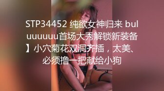 STP34452 纯欲女神归来 buluuuuuu首场大秀解锁新装备】小穴菊花双洞齐插，太美、必须撸一把献给小狗