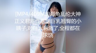 [MP4/409MB]海角乱伦大神正义君新作暴虐巨乳翘臀的小姨子,对白太刺激了,全程都在求饶