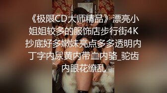 《极限CD大师精品》漂亮小姐姐较多的服饰店步行街4K抄底好多嫩妹亮点多多透明内丁字内尿黄内带血内骆_驼齿内眼花缭乱