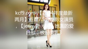 kcf9.com-【2024年度最新两月】豆瓣7.5分电影女演员，【jenny孙禾颐】她真的爱自慰，极品美乳3