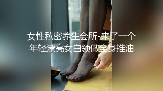 女性私密养生会所-来了一个年轻漂亮女白领做全身推油