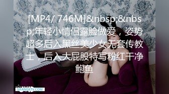 [MP4/ 746M]&nbsp;&nbsp;年轻小情侣露脸做爱，姿势超多后入黑丝美少女无套传教士，后入大屁股特写粉红干净鲍鱼