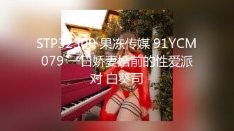 STP32309 果冻传媒 91YCM079 一日娇妻婚前的性爱派对 白葵司