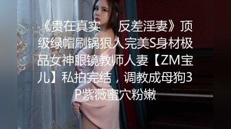 《贵在真实❤️反差淫妻》顶级绿帽刷锅狠人完美S身材极品女神眼镜教师人妻【ZM宝儿】私拍完结，调教成母狗3P紫薇蜜穴粉嫩