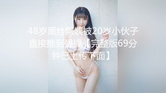 48岁黑丝阿姨被20岁小伙子直接推到强操【完整版69分钟已上传下面】