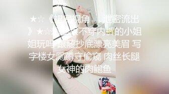 ★☆《裙底视角㊙️泄密流出》★☆想要跟不穿内裤的小姐姐玩吗 跟随抄底漂亮美眉 写字楼女厕蹲守偷窥 肉丝长腿女神的肉鲍鱼