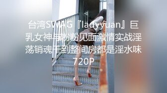 台湾SWAG『ladyyuan』巨乳女神与粉粉见面激情实战淫荡销魂干到整间房都是淫水味720P