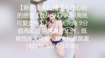 【新片速遞】 糟了！是心动的感觉【九头身170CM高挑可爱女神】360度无死角 9分超高颜值 完美身材比例，既能性感又可爱，超大尺度跳蛋[478M/MP4/30:00]