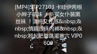 [MP4]STP27103 卡哇伊两根小辫子萌妹 ！新买女仆装黑丝袜 ！清纯又性感&nbsp;&nbsp;情趣珍珠内裤&nbsp;&nbsp;翘起肥臀跳蛋塞穴 VIP0600