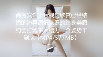 商务宾馆上帝视角欣赏已经结婚的渣男酒吧认识的纹身美眉约会打炮不太给力一个姿势干到底【MP4/577MB】