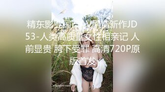 精东影业国产AV剧情新作JD53-人类高质量女性相亲记 人前显贵 胯下受罪 高清720P原版首发