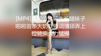 [MP4]高颜值性感大长腿妹子啪啪苗条大奶互摸调情舔弄上位骑乘大力猛操