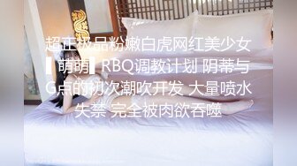 超正极品粉嫩白虎网红美少女▌萌萌▌RBQ调教计划 阴蒂与G点的初次潮吹开发 大量喷水失禁 完全被肉欲吞噬