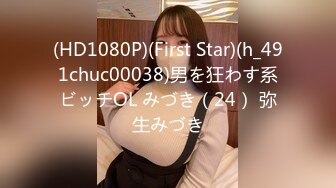 (HD1080P)(First Star)(h_491chuc00038)男を狂わす系ビッチOL みづき（24） 弥生みづき