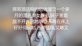 屌哥酒店网约刚做援交一个多月的漂亮美女服务,妹子害羞放不开先陪她聊会天再在床上好好伺候她,各种猛操,又嫩又紧!