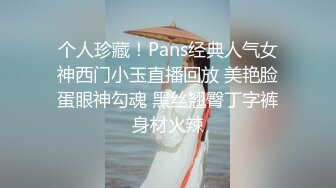 个人珍藏！Pans经典人气女神西门小玉直播回放 美艳脸蛋眼神勾魂 黑丝翘臀丁字裤身材火辣