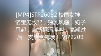 [MP4]STP26082 校园女神--诺宝无敌??，独乳风骚，奶子甩起，肉搏插逼淫叫，高潮过后一支烟爽死哦！ VIP2209