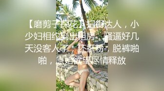 【磨剪子探花】扫街达人，小少妇相约到出租房，骚逼好几天没客人了，还挺粉，脱裤啪啪，原始欲望尽情释放