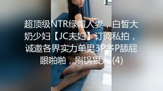 超顶级NTR绿帽人妻，白皙大奶少妇【JC夫妇】订阅私拍，诚邀各界实力单男3P多P舔屁眼啪啪，刷锅狠人 (4)