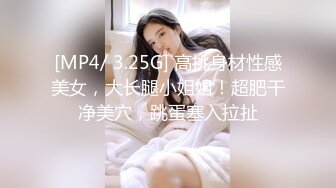 [MP4/ 3.25G] 高挑身材性感美女，大长腿小姐姐！超肥干净美穴，跳蛋塞入拉扯