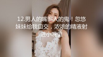 12.男人的嘴骗人的鬼！忽悠妹妹给我口交，浓浓的精液射进小嘴里