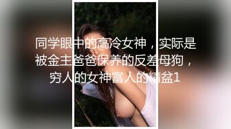 同学眼中的高冷女神，实际是被金主爸爸保养的反差母狗，穷人的女神富人的精盆1