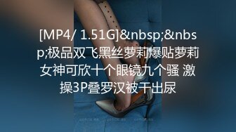 [MP4/ 1.51G]&nbsp;&nbsp;极品双飞黑丝萝莉爆贴萝莉女神可欣十个眼镜九个骚 激操3P叠罗汉被干出尿