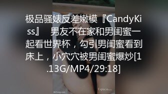 极品骚婊反差嫩模『CandyKiss』✿男友不在家和男闺蜜一起看世界杯，勾引男闺蜜看到床上，小穴穴被男闺蜜爆炒[1.13G/MP4/29:18]