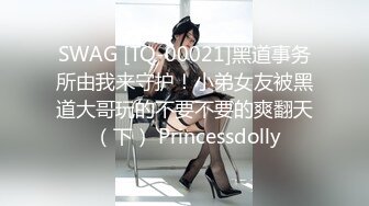 SWAG [TQ-00021]黑道事务所由我来守护！小弟女友被黑道大哥玩的不要不要的爽翻天 （下） Princessdolly