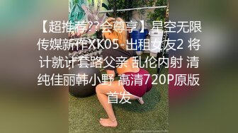 【超推荐??会尊享】星空无限传媒新作XK05-出租女友2 将计就计套路父亲 乱伦内射 清纯佳丽韩小野 高清720P原版首发