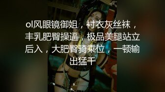 ol风眼镜御姐，衬衣灰丝袜，丰乳肥臀操逼，极品美腿站立后入，大肥臀骑乘位，一顿输出猛干