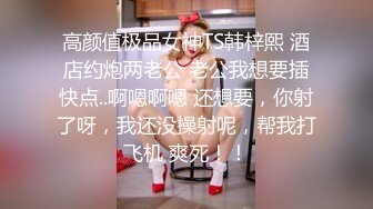 高颜值极品女神TS韩梓熙 酒店约炮两老公 老公我想要插快点..啊嗯啊嗯 还想要，你射了呀，我还没操射呢，帮我打飞机 爽死！！