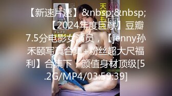 【新速片遞】&nbsp;&nbsp;♈♈♈【2024年度巨献】豆瓣7.5分电影女演员，【jenny孙禾颐写真合集+粉丝超大尺福利】合集下，颜值身材顶级[5.2G/MP4/03:59:39]