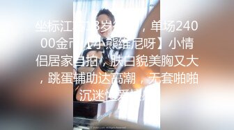 坐标江苏18岁欲女，单场24000金币【小熊维尼呀】小情侣居家自拍，肤白貌美胸又大，跳蛋辅助达高潮，无套啪啪沉迷性爱快感