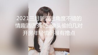 2021三月新流出角度不错的情趣酒店360摄像头偷拍几对开房年轻情侣很有撸点