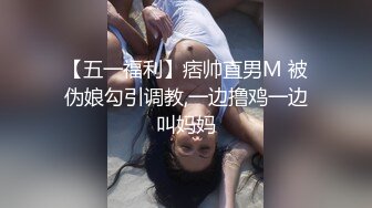 【五一福利】痞帅直男M 被伪娘勾引调教,一边撸鸡一边叫妈妈