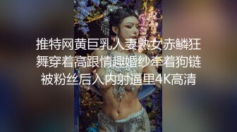 推特网黄巨乳人妻熟女赤鳞狂舞穿着高跟情趣婚纱牵着狗链被粉丝后入内射逼里4K高清