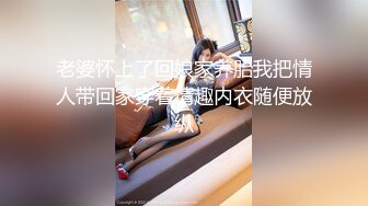 老婆怀上了回娘家养胎我把情人带回家穿着情趣内衣随便放纵