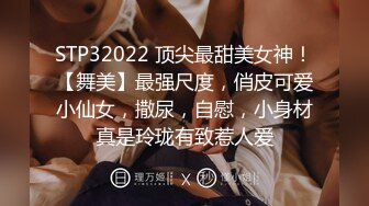 STP32022 顶尖最甜美女神！【舞美】最强尺度，俏皮可爱小仙女，撒尿，自慰，小身材真是玲珑有致惹人爱