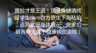 露脸才是王道！顶级身材清纯留学生caro自力更生下海私拍，道具紫薇身体展示，居家拍摄各种大量不健康视图卖钱 (13)