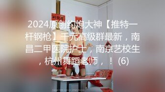 2024原创约炮大神【推特一杆钢枪】千元高级群最新，南昌二甲医院护士，南京艺校生，杭州舞蹈老师，！ (6)