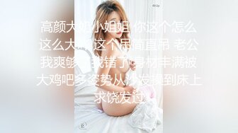 高颜大奶小姐姐 你这个怎么这么大吖 这个吊简直吊 老公我爽够了我错了 身材丰满被大鸡吧多姿势从沙发操到床上求饶发过