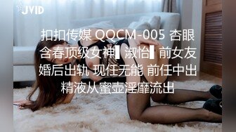 扣扣传媒 QQCM-005 杏眼含春顶级女神▌淑怡▌前女友婚后出轨 现任无能 前任中出精液从蜜壶淫靡流出