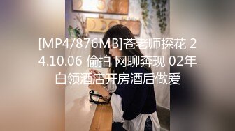 [MP4/876MB]苍老师探花 24.10.06 偷拍 网聊奔现 02年白领酒店开房酒后做爱