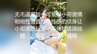 无毛逼露脸小可爱跟小哥激情啪啪性爱直播，性感的纹身让小哥揉奶玩逼，多体位蹂躏抽插，浪叫不止表情好骚啊