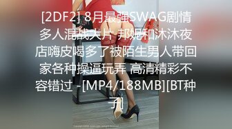 [2DF2] 8月最强SWAG剧情多人混战大片 邦妮和沐沐夜店嗨皮喝多了被陌生男人带回家各种操逼玩弄 高清精彩不容错过 -[MP4/188MB][BT种子]