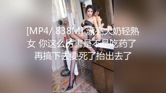 [MP4/ 838M] 漂亮大奶轻熟女 你这么厉害是不是吃药了 再搞下去要死了抬出去了