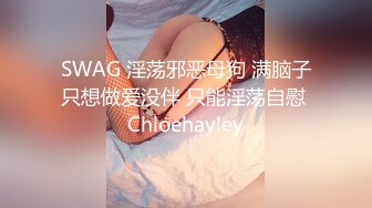 SWAG 淫荡邪恶母狗 满脑子只想做爱没伴 只能淫荡自慰 Chloehayley